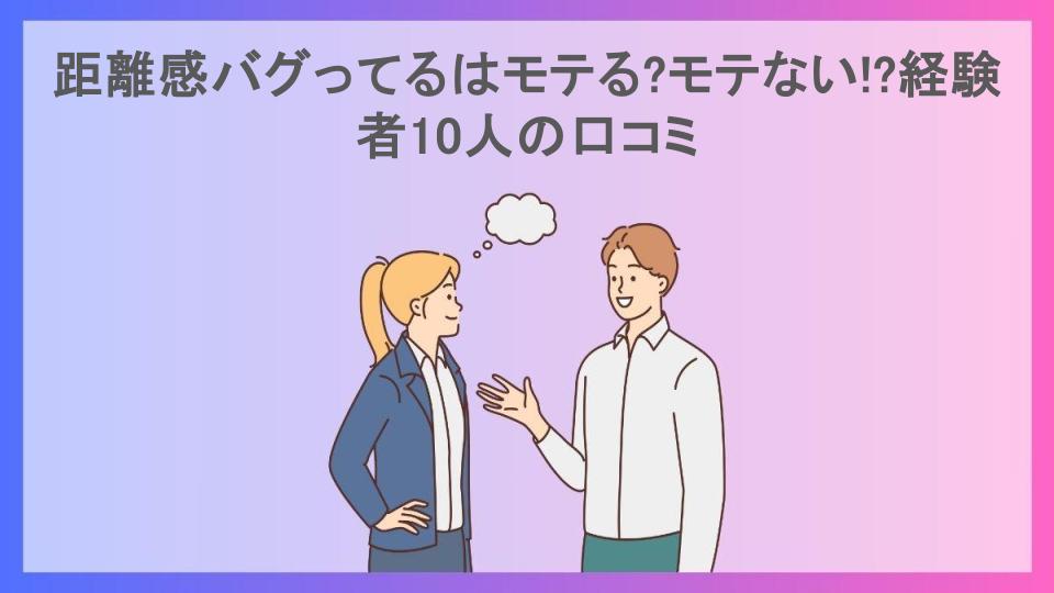 距離感バグってるはモテる?モテない!?経験者10人の口コミ